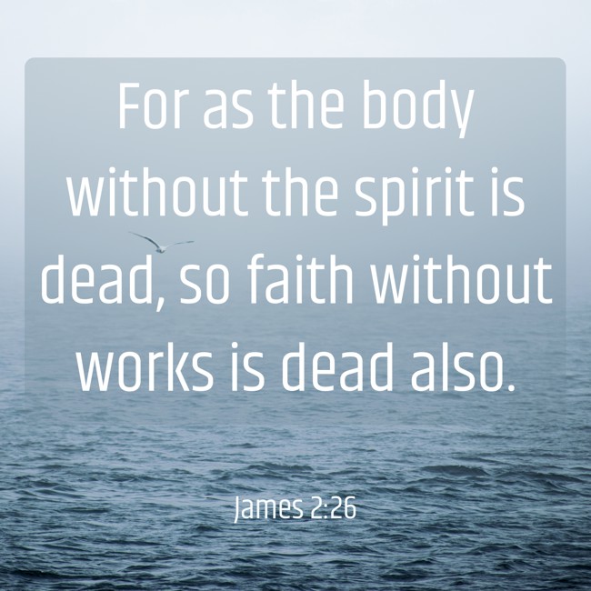 For as the body without the spirit is dead, so faith without works is dead also. - James 2:26
