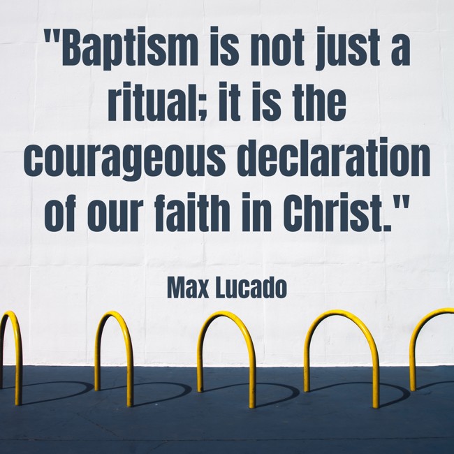 Baptism is not just a ritual; it is the courageous declaration of our faith in Christ. - Max Lucado