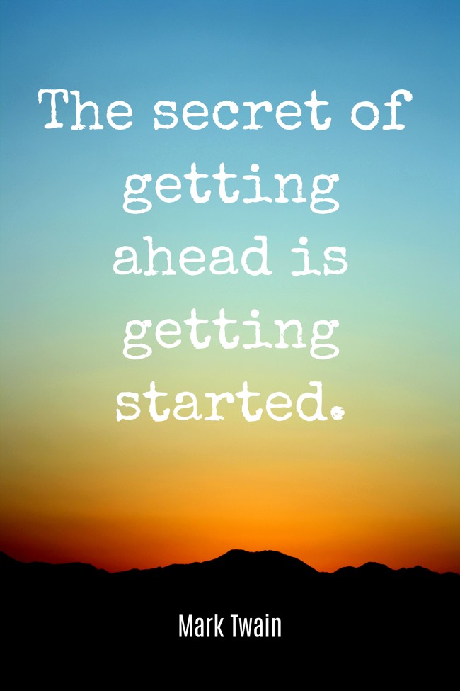 The secret of getting ahead is getting started. - Mark Twain