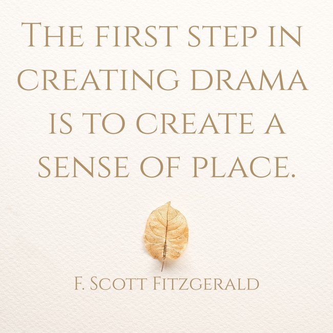 The first step in creating drama is to create a sense of place. - F. Scott Fitzgerald