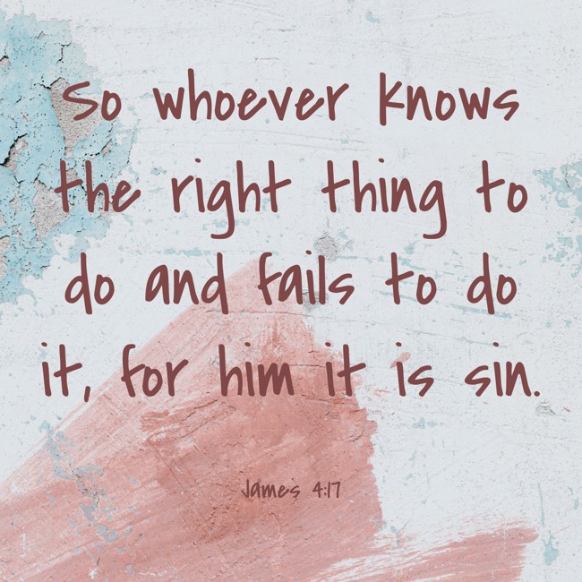 So whoever knows the right thing to do and fails to do it, for him it is sin. - James 4:17