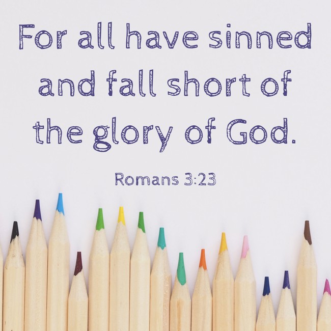 For all have sinned and fall short of the glory of God. - Romans 3:23