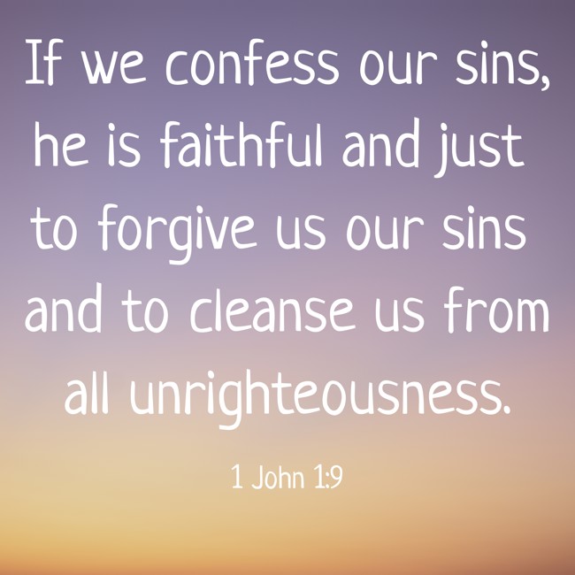 If we confess our sins, he is faithful and just to forgive us our sins and to cleanse us from all unrighteousness. - 1 John 1:9