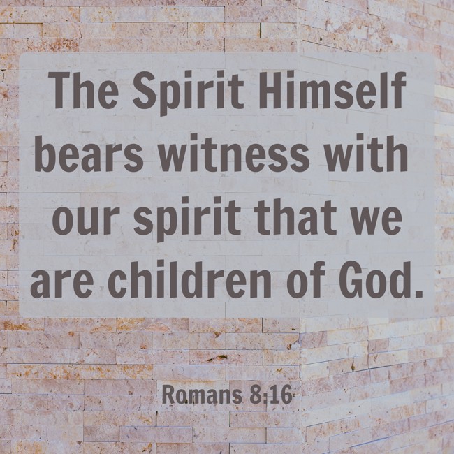 The Spirit Himself bears witness with our spirit that we are children of God. - Romans 8:16