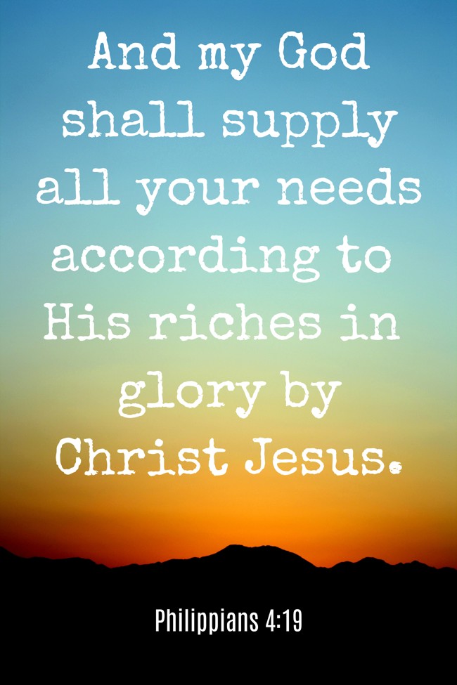 And my God shall supply all your needs according to His riches in glory by Christ Jesus. - Philippians 4:19