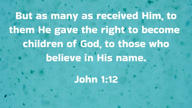 But as many as received Him, to them He gave the right to become children of God, to those who believe in His name. - John 1:12