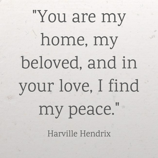You are my home, my beloved, and in your love, I find my peace. - Harville Hendrix