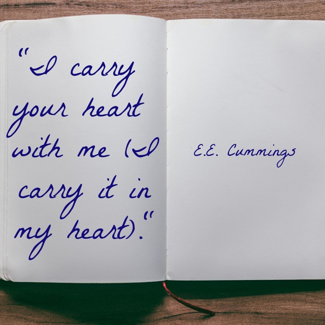 I carry your heart with me (I carry it in my heart). - E.E. Cummings