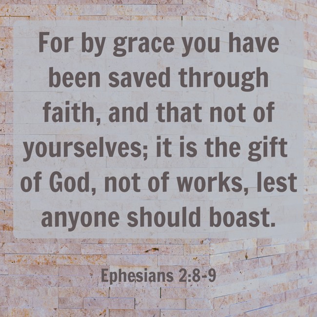 For by grace you have been saved through faith, and that not of yourselves; it is the gift of God, not of works, lest anyone should boast. - Ephesians 2:8-9