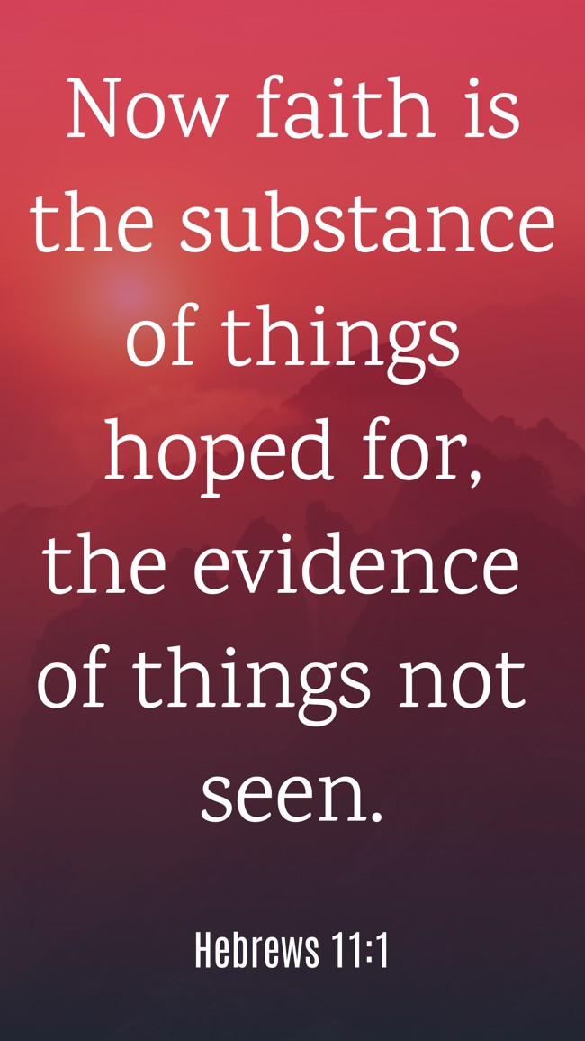 Now faith is the substance of things hoped for, the evidence of things not seen. - Hebrews 11:1