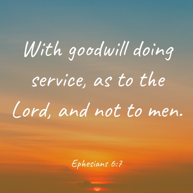  With goodwill doing service, as to the Lord, and not to men.   - Ephesians 6:7 