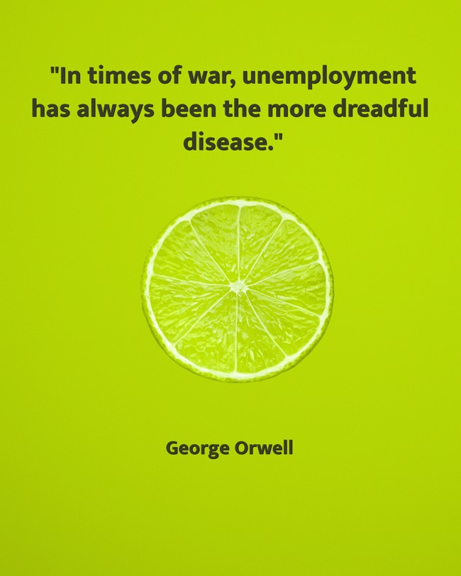  In times of war, unemployment has always been the more dreadful disease.   - George Orwell 