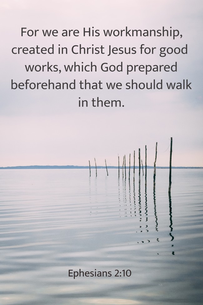 For we are His workmanship, created in Christ Jesus for good works, which God prepared beforehand that we should walk in them. - Ephesians 2:10