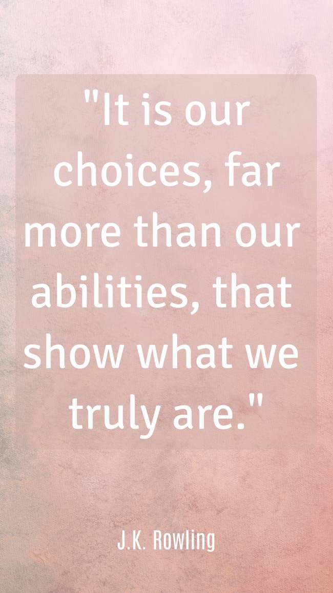 It is our choices, far more than our abilities, that show what we truly are. - J.K. Rowling