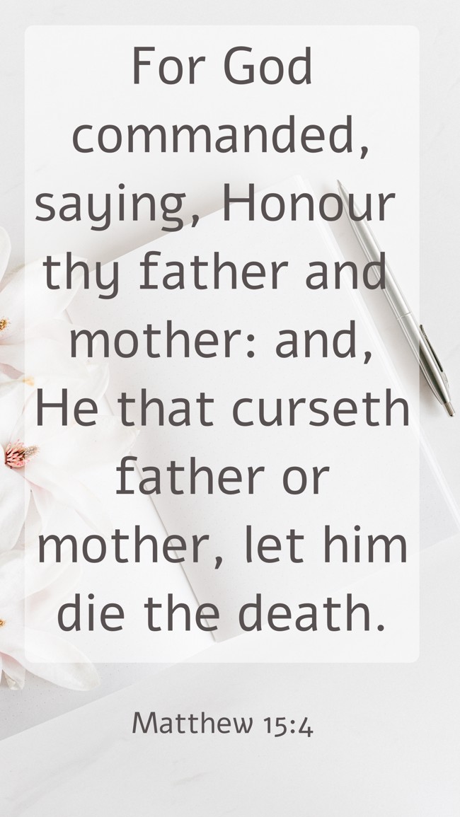 For God commanded, saying, Honour thy father and mother: and, He that curseth father or mother, let him die the death. - Matthew 15:4