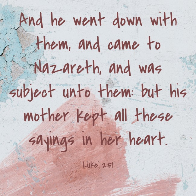 And he went down with them, and came to Nazareth, and was subject unto them: but his mother kept all these sayings in her heart. - Luke 2:51