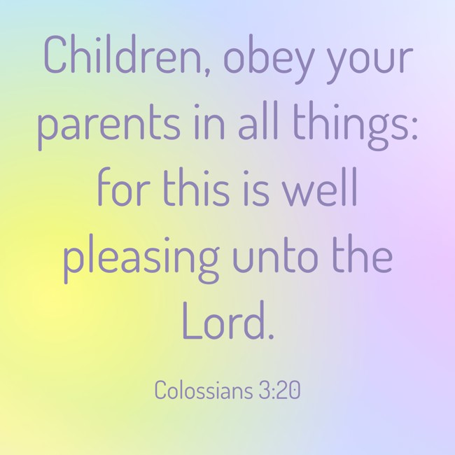 Children, obey your parents in all things: for this is well pleasing unto the Lord. - Colossians 3:20