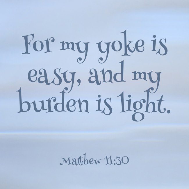 For my yoke is easy, and my burden is light. - Matthew 11:30