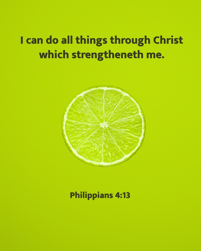 I can do all things through Christ which strengtheneth me. - Philippians 4:13
