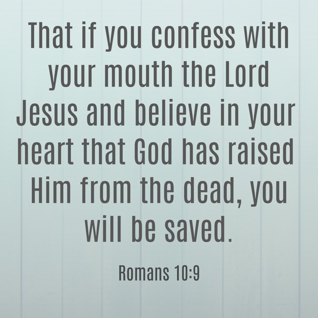 That if you confess with your mouth the Lord Jesus and believe in your heart that God has raised Him from the dead, you will be saved. - Romans 10:9