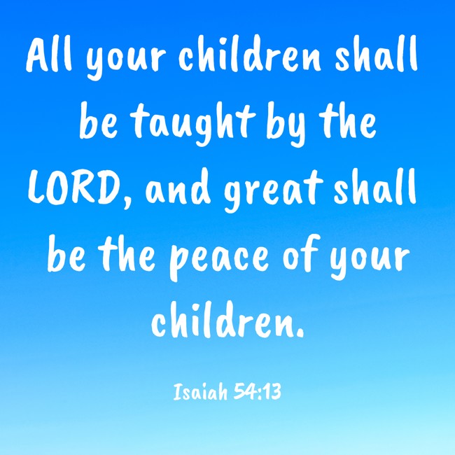 All your children shall be taught by the LORD, and great shall be the peace of your children. - Isaiah 54:13