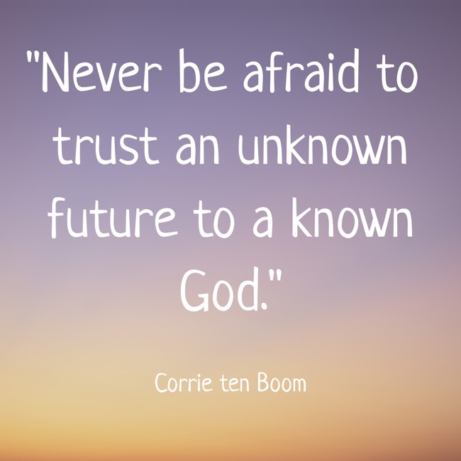 Never be afraid to trust an unknown future to a known God. - Corrie ten Boom