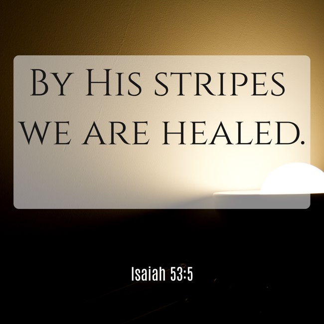 By His stripes we are healed. - Isaiah 53:5