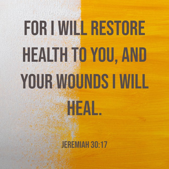 For I will restore health to you, and your wounds I will heal. - Jeremiah 30:17