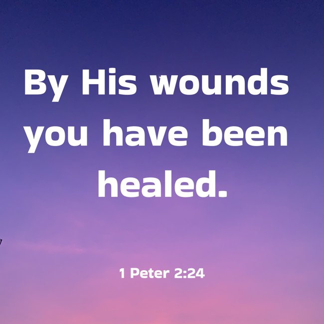 By His wounds you have been healed. - 1 Peter 2:24
