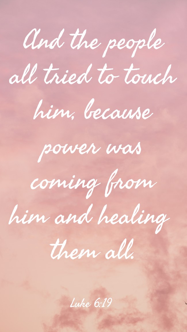 And the people all tried to touch him, because power was coming from him and healing them all. - Luke 6:19
