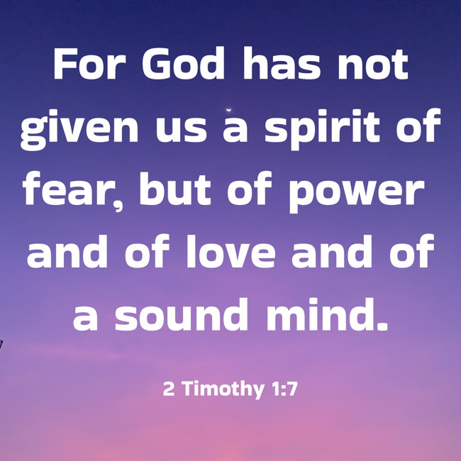 For God has not given us a spirit of fear, but of power and of love and of a sound mind. - 2 Timothy 1:7