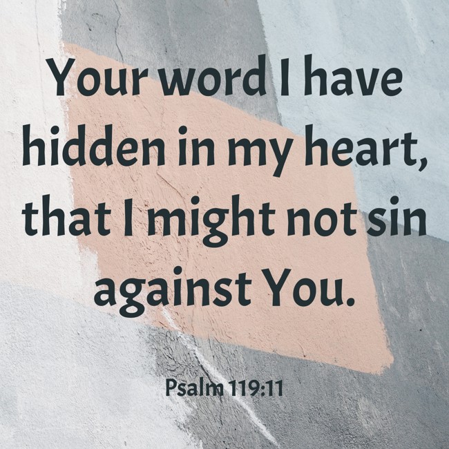 Your word I have hidden in my heart, that I might not sin against You. - Psalm 119:11