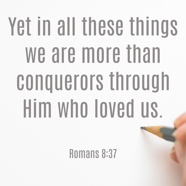 Yet in all these things we are more than conquerors through Him who loved us. - Romans 8:37