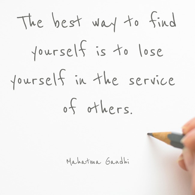 The best way to find yourself is to lose yourself in the service of others. - Mahatma Gandhi