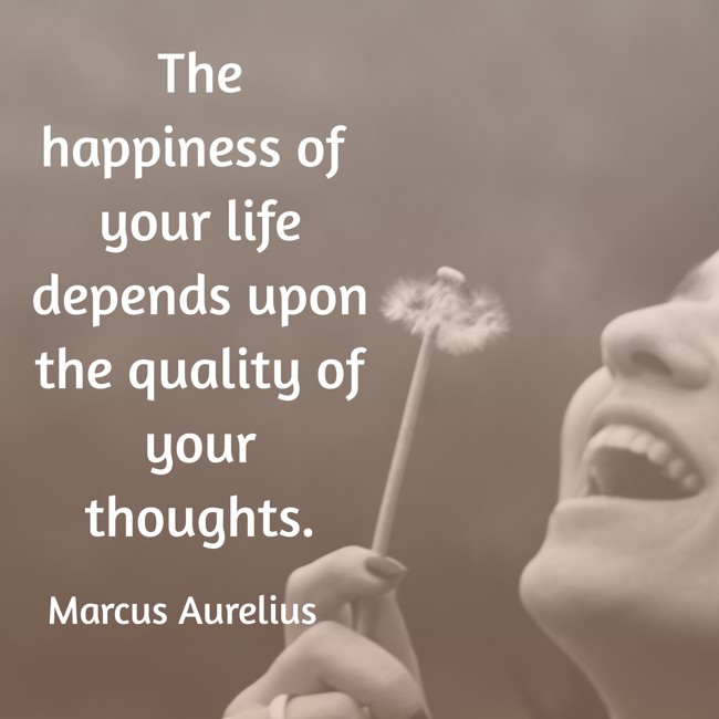 The happiness of your life depends upon the quality of your thoughts. - Marcus Aurelius