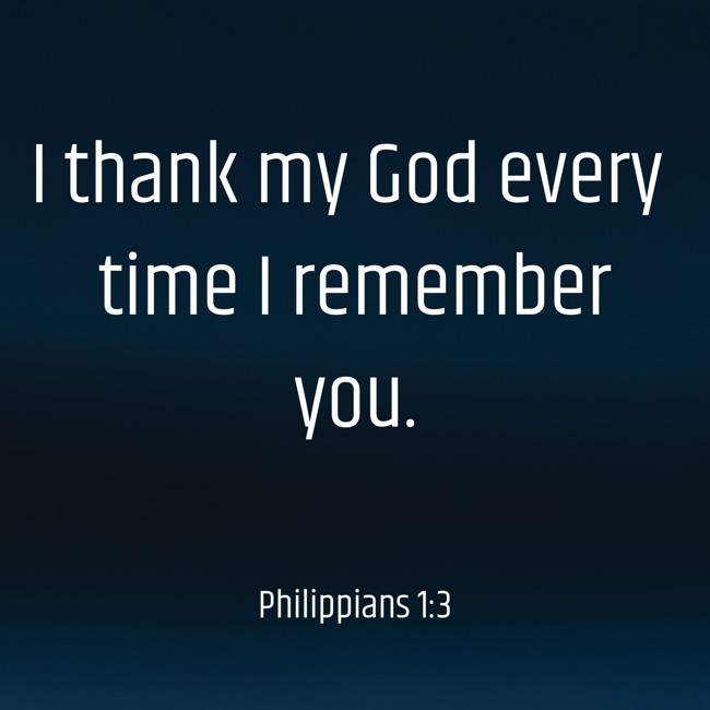 I thank my God every time I remember you. - Philippians 1:3