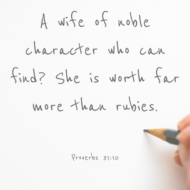 A wife of noble character who can find? She is worth far more than rubies. - Proverbs 31:10