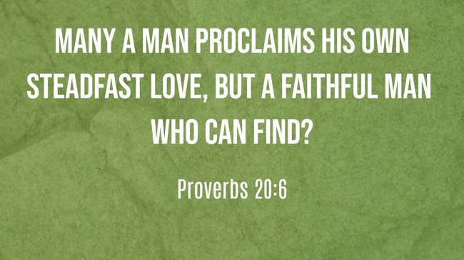 Many a man proclaims his own steadfast love, but a faithful man who can find? - Proverbs 20:6