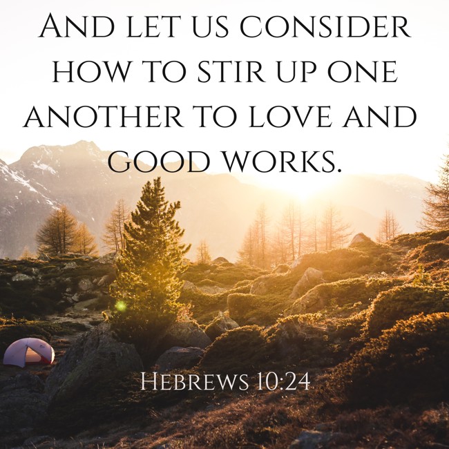 And let us consider how to stir up one another to love and good works. - Hebrews 10:24