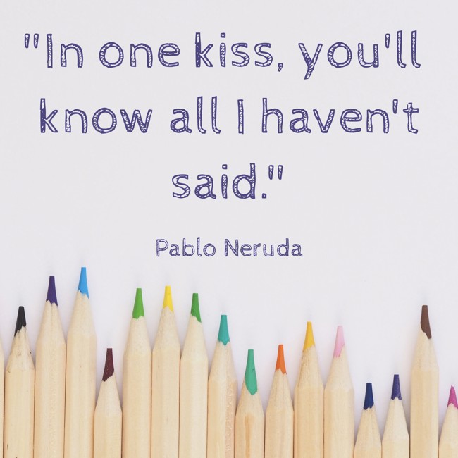 In one kiss, you'll know all I haven't said. - Pablo Neruda
