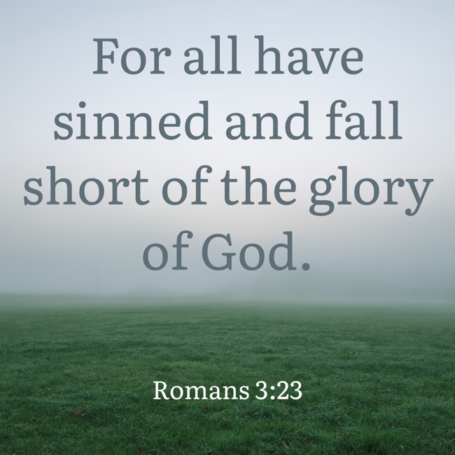 For all have sinned and fall short of the glory of God. - Romans 3:23