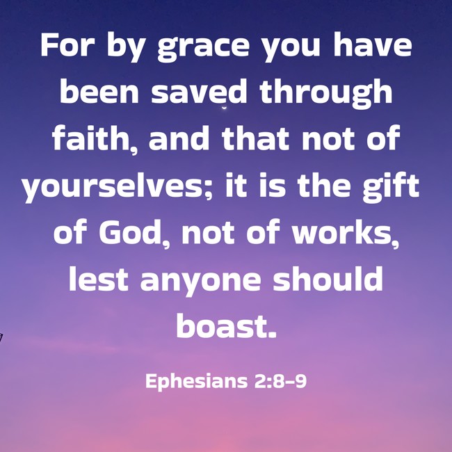 For by grace you have been saved through faith, and that not of yourselves; it is the gift of God, not of works, lest anyone should boast. - Ephesians 2:8-9