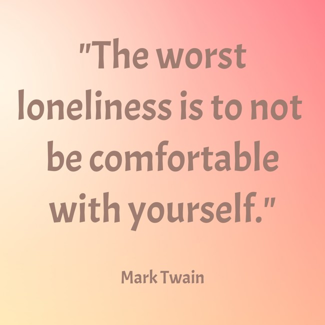 The worst loneliness is to not be comfortable with yourself. - Mark Twain