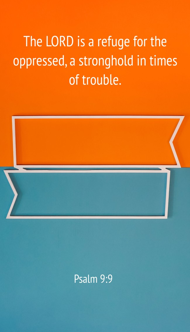  The LORD is a refuge for the oppressed, a stronghold in times of trouble.   - Psalm 9:9 