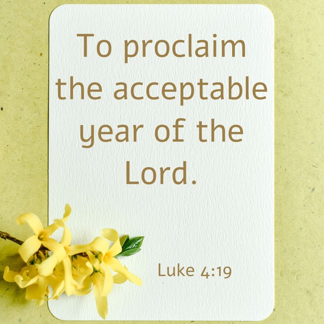To proclaim the acceptable year of the Lord. - Luke 4:19