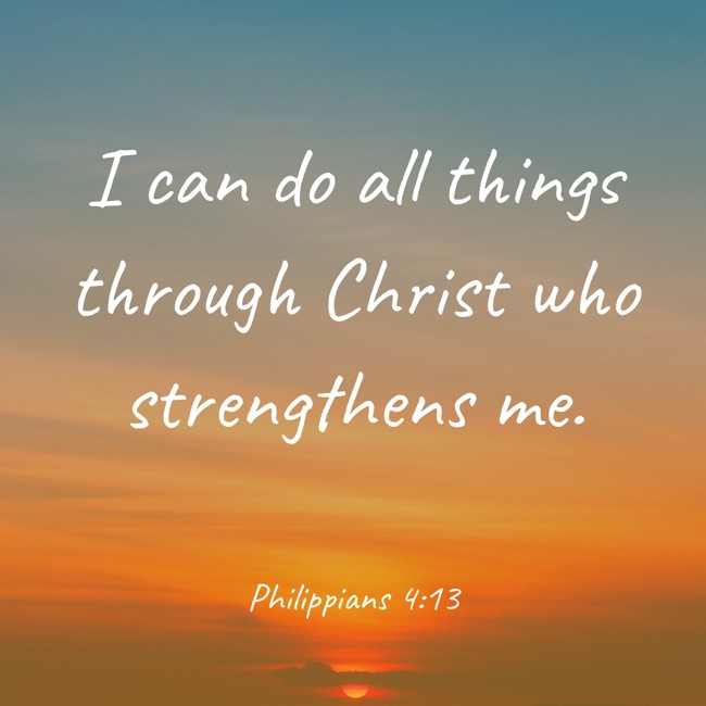 I can do all things through Christ who strengthens me. - Philippians 4:13