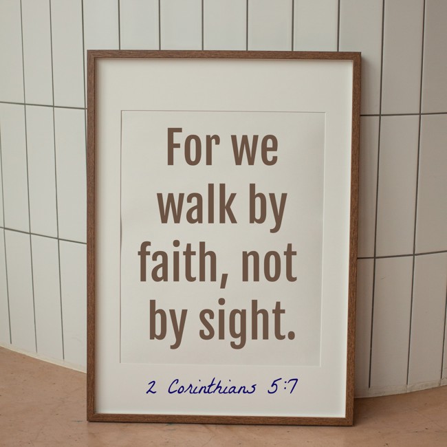 For we walk by faith, not by sight. - 2 Corinthians 5:7