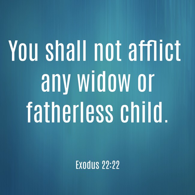 You shall not afflict any widow or fatherless child. - Exodus 22:22