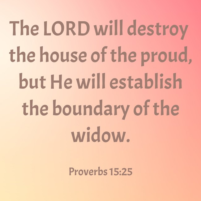 The LORD will destroy the house of the proud, but He will establish the boundary of the widow. - Proverbs 15:25