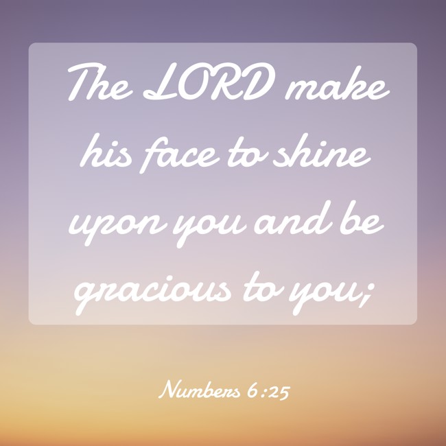 The LORD make his face to shine upon you and be gracious to you; - Numbers 6:25
